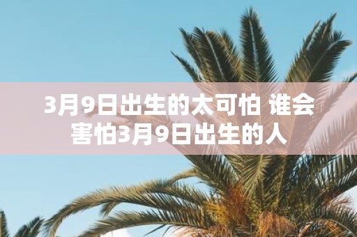 3月9日出生的太可怕 谁会害怕3月9日出生的人