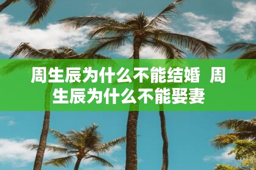 周生辰为什么不能结婚 周生辰为什么不能娶妻