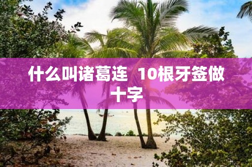 什么叫诸葛连 10根牙签做十字
