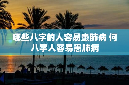 哪些八字的人容易患肺病 何八字人容易患肺病