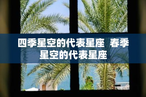 四季星空的代表星座 春季星空的代表星座