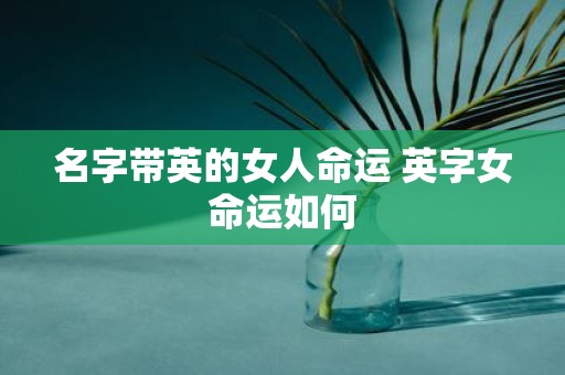 名字带英的女人命运 英字女命运如何
