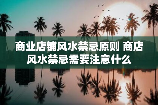商业店铺风水禁忌原则 商店风水禁忌需要注意什么