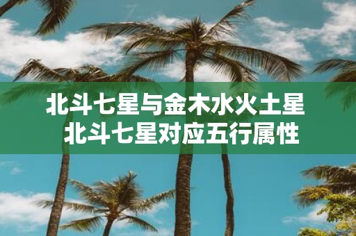 北斗七星与金木水火土星 北斗七星对应五行属性