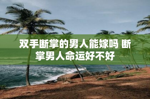 双手断掌的男人能嫁吗 断掌男人命运好不好