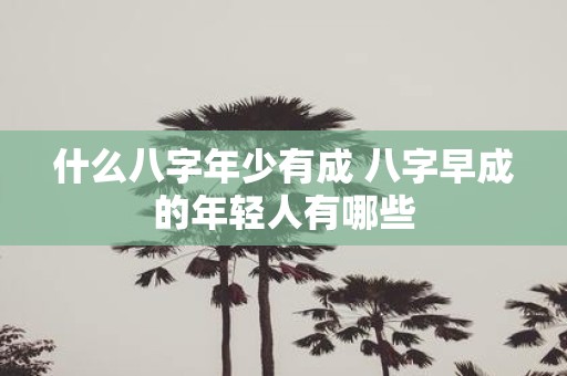 什么八字年少有成 八字早成的年轻人有哪些