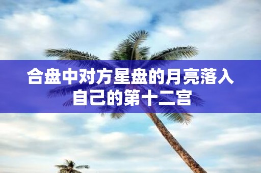 合盘中对方星盘的月亮落入自己的第十二宫