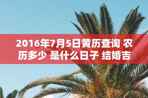 2016年7月5日黄历查询 农历多少 是什么日子 结婚吉时