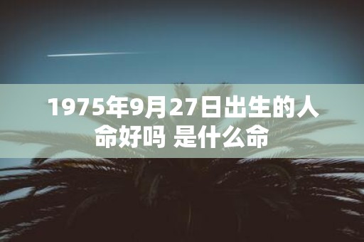 1975年9月27日出生的人命好吗 是什么命