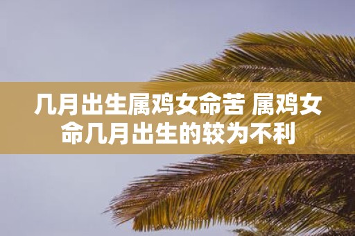 几月出生属鸡女命苦 属鸡女命几月出生的较为不利