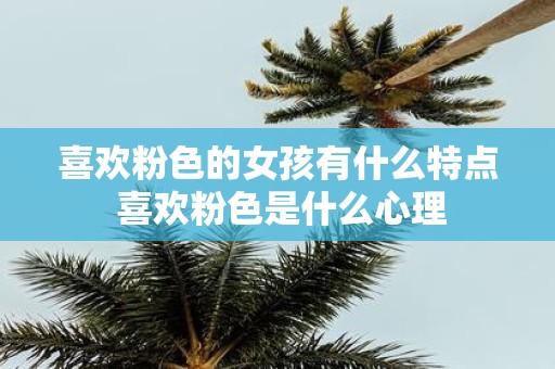 喜欢粉色的女孩有什么特点 喜欢粉色是什么心理