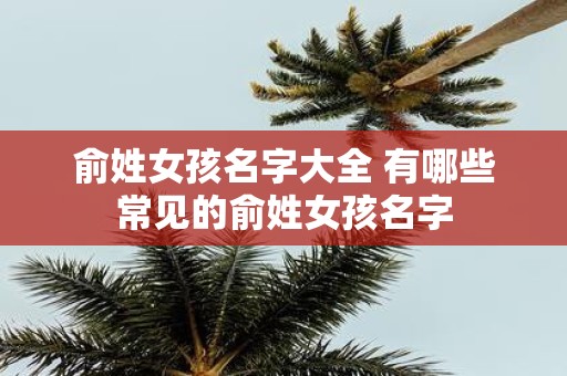 俞姓女孩名字大全 有哪些常见的俞姓女孩名字