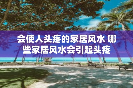 会使人头疼的家居风水 哪些家居风水会引起头疼