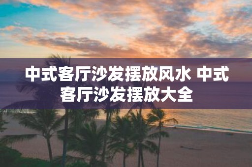 中式客厅沙发摆放风水 中式客厅沙发摆放大全