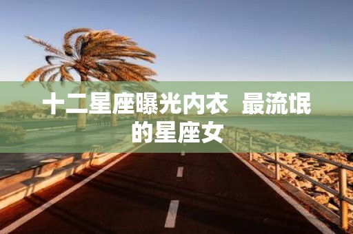 十二星座曝光内衣 最流氓的星座女