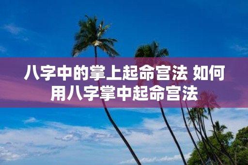 八字中的掌上起命宫法 如何用八字掌中起命宫法