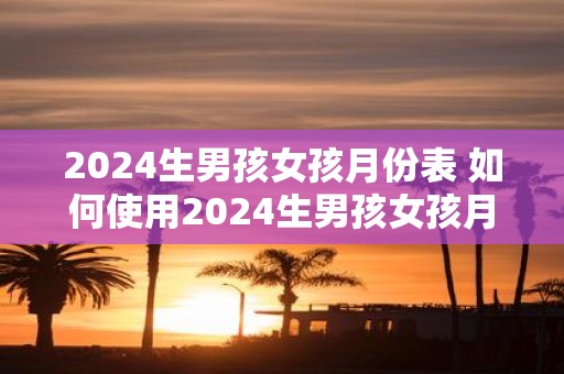 2025生男孩女孩月份表 如何使用2025生男孩女孩月份表预测宝宝性别