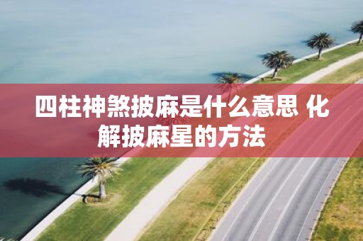 四柱神煞披麻是什么意思 化解披麻星的方法