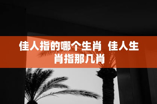 佳人指的哪个生肖 佳人生肖指那几肖