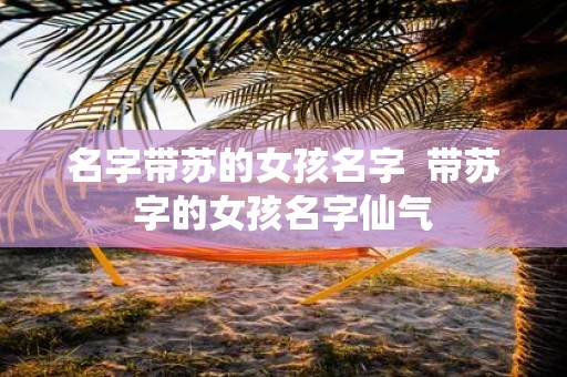 名字带苏的女孩名字 带苏字的女孩名字仙气