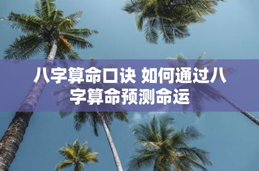 八字算命口诀 如何通过八字算命预测命运