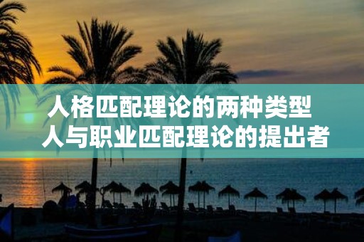 人格匹配理论的两种类型 人与职业匹配理论的提出者