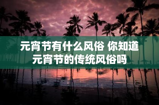 元宵节有什么风俗 你知道元宵节的传统风俗吗