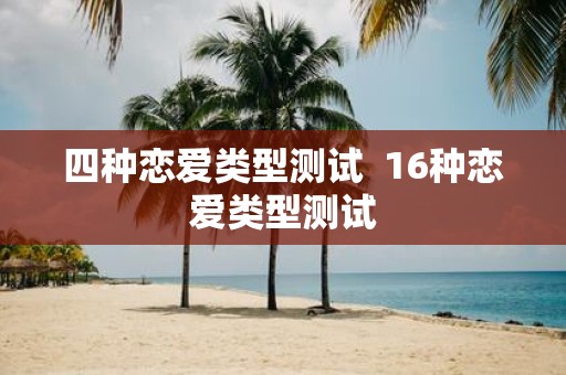 四种恋爱类型测试 16种恋爱类型测试