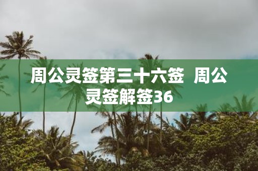 周公灵签第三十六签 周公灵签解签36