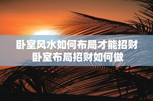 卧室风水如何布局才能招财 卧室布局招财如何做