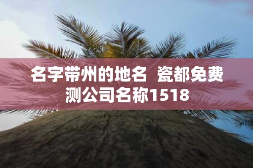 名字带州的地名 瓷都免费测公司名称1518