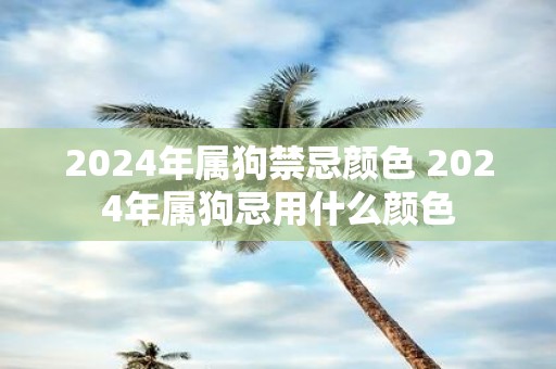 2025年属狗禁忌颜色 2025年属狗忌用什么颜色