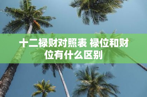 十二禄财对照表 禄位和财位有什么区别