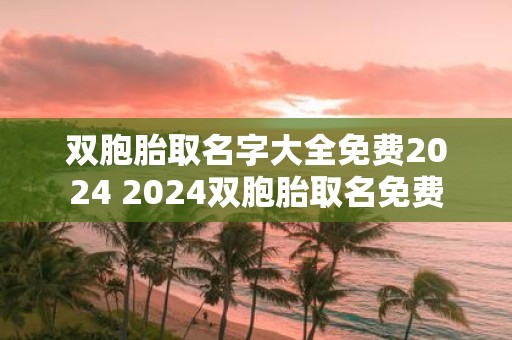 双胞胎取名字大全免费2025 2025双胞胎取名免费