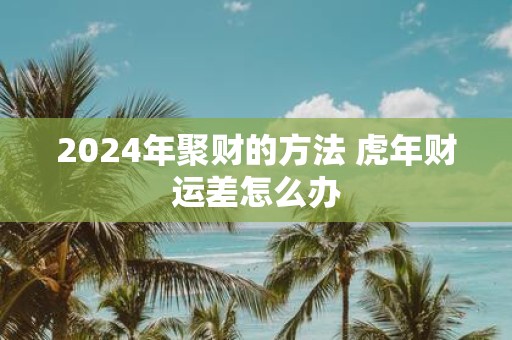 2025年聚财的方法 虎年财运差怎么办