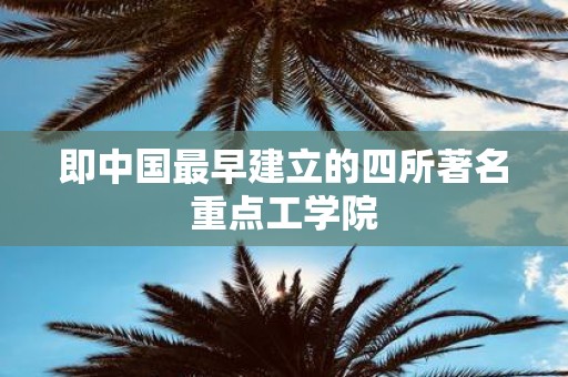 即中国最早建立的四所著名重点工学院
