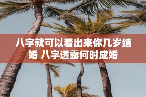 八字就可以看出来你几岁结婚 八字透露何时成婚