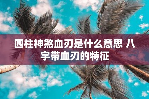 四柱神煞血刃是什么意思 八字带血刃的特征
