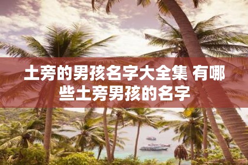 土旁的男孩名字大全集 有哪些土旁男孩的名字
