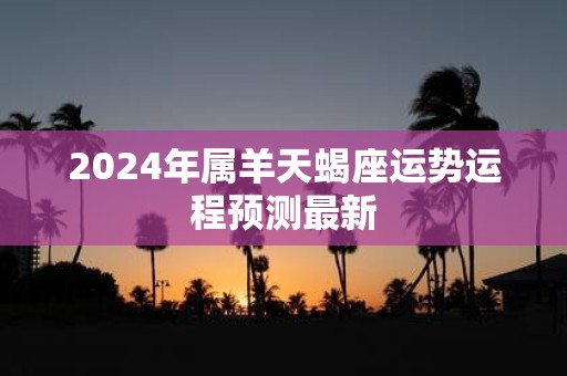 2025年属羊天蝎座运势运程预测最新