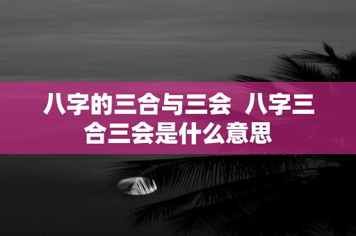 八字的三合与三会 八字三合三会是什么意思