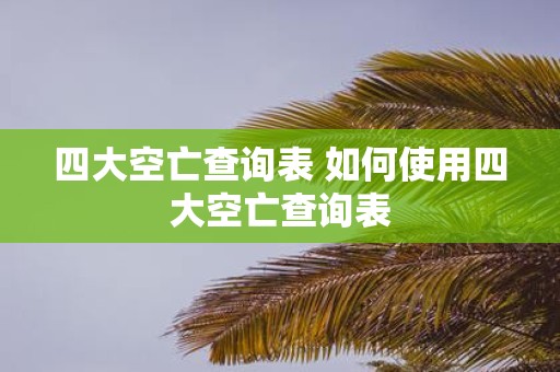 四大空亡查询表 如何使用四大空亡查询表