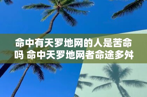 命中有天罗地网的人是苦命吗 命中天罗地网者命途多舛