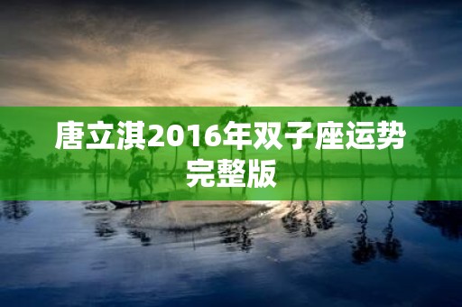 唐立淇2016年双子座运势完整版
