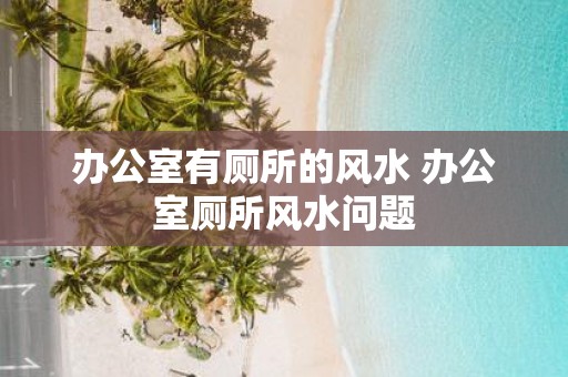 办公室有厕所的风水 办公室厕所风水问题
