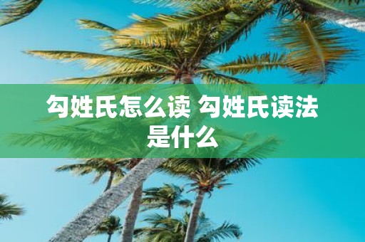 勾姓氏怎么读 勾姓氏读法是什么