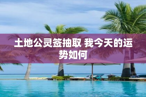 土地公灵签抽取 我今天的运势如何