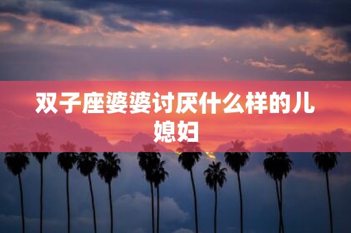 双子座婆婆讨厌什么样的儿媳妇