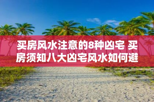 买房风水注意的8种凶宅 买房须知八大凶宅风水如何避免