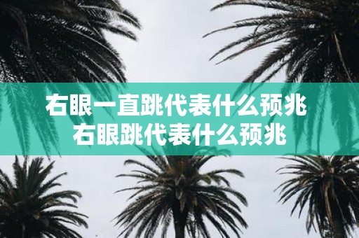 右眼一直跳代表什么预兆 右眼跳代表什么预兆